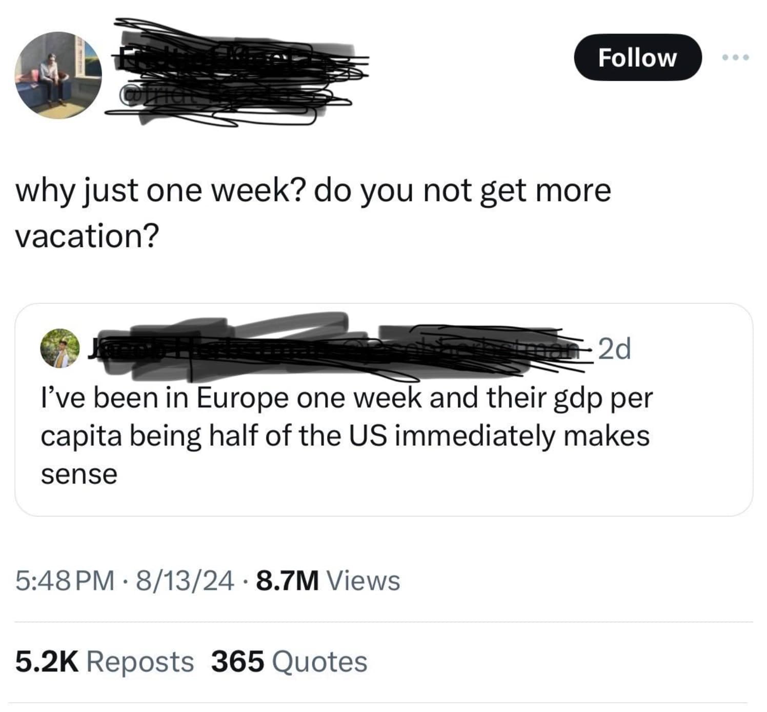 Clever - why just one week? do you not get more vacation? 2d I've been in Europe one week and their gdp per capita being half of the Us immediately makes sense 81324 8.7M Views Reposts 365 Quotes